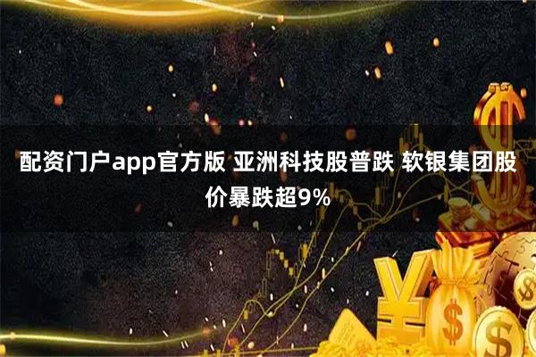 配资门户app官方版 亚洲科技股普跌 软银集团股价暴跌超9%