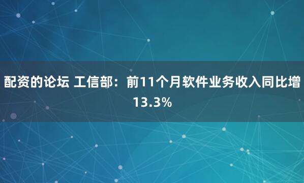 配资的论坛 工信部：前11个月软件业务收入同比增13.3%