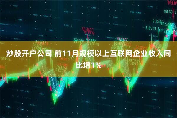 炒股开户公司 前11月规模以上互联网企业收入同比增1%